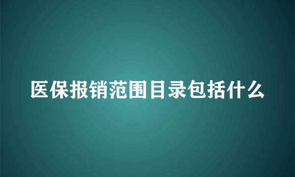 医保报销范围目录包括什么