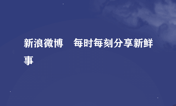 新浪微博―每时每刻分享新鲜事