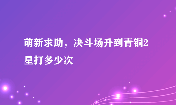 萌新求助，决斗场升到青铜2星打多少次