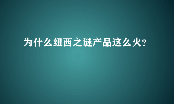 为什么纽西之谜产品这么火？