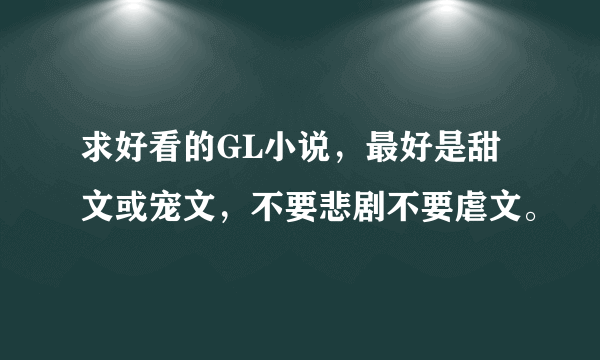 求好看的GL小说，最好是甜文或宠文，不要悲剧不要虐文。