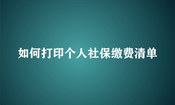 如何打印个人社保缴费清单