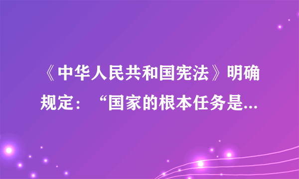 《中华人民共和国宪法》明确规定：“国家的根本任务是，沿着中国特色社会主义道路，集中力量进行社会主义