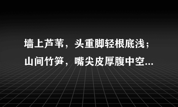 墙上芦苇，头重脚轻根底浅；山间竹笋，嘴尖皮厚腹中空，用这句话来形容一种动物，应该是什么