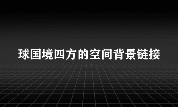 球国境四方的空间背景链接