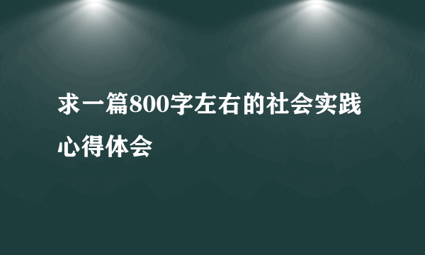 求一篇800字左右的社会实践心得体会