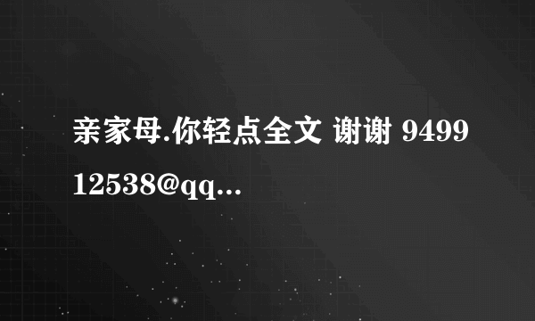 亲家母.你轻点全文 谢谢 949912538@qq。com