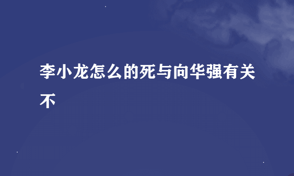 李小龙怎么的死与向华强有关不