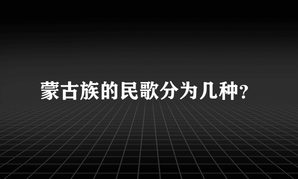 蒙古族的民歌分为几种？