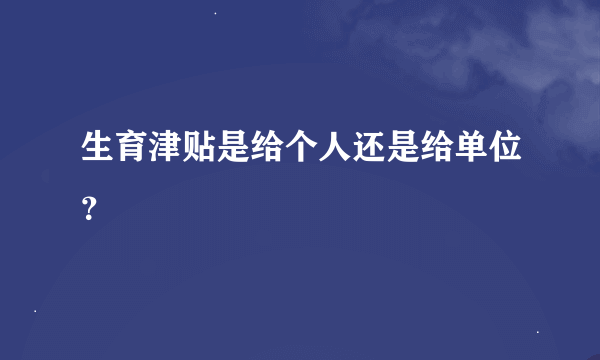 生育津贴是给个人还是给单位？