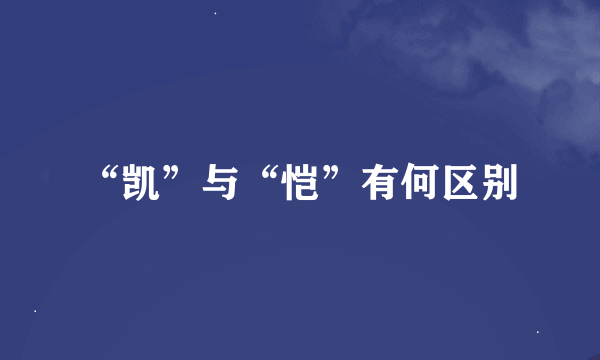 “凯”与“恺”有何区别