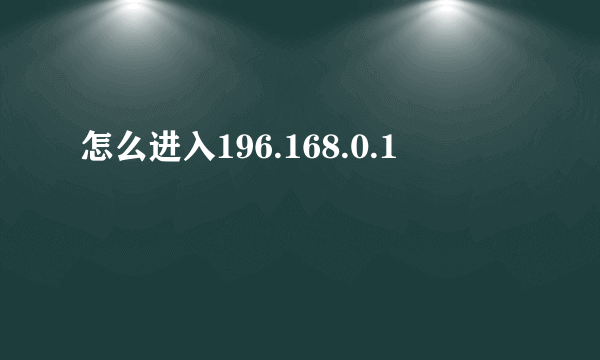 怎么进入196.168.0.1