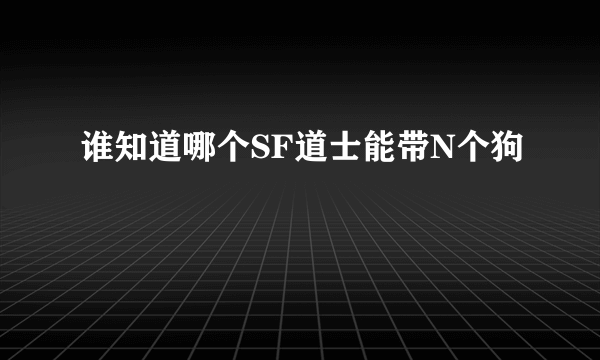 谁知道哪个SF道士能带N个狗