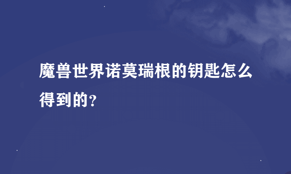 魔兽世界诺莫瑞根的钥匙怎么得到的？