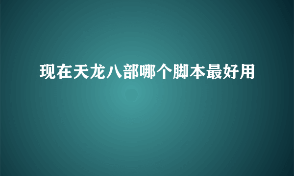 现在天龙八部哪个脚本最好用