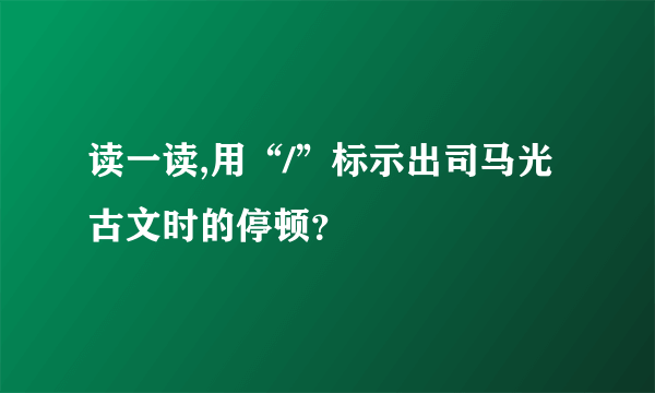 读一读,用“/”标示出司马光古文时的停顿？