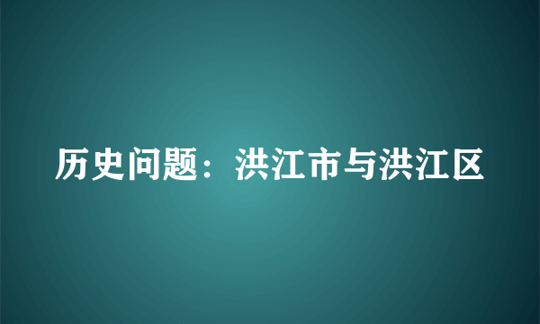 历史问题：洪江市与洪江区