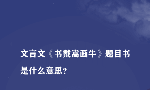 
文言文《书戴嵩画牛》题目书是什么意思？

