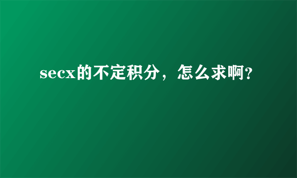 secx的不定积分，怎么求啊？