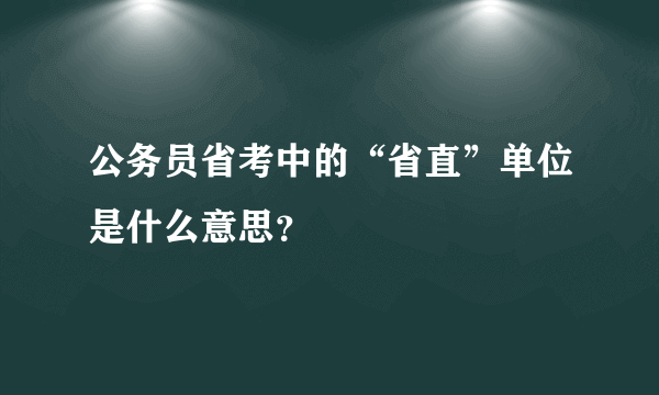 公务员省考中的“省直”单位是什么意思？