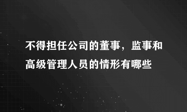 不得担任公司的董事，监事和高级管理人员的情形有哪些