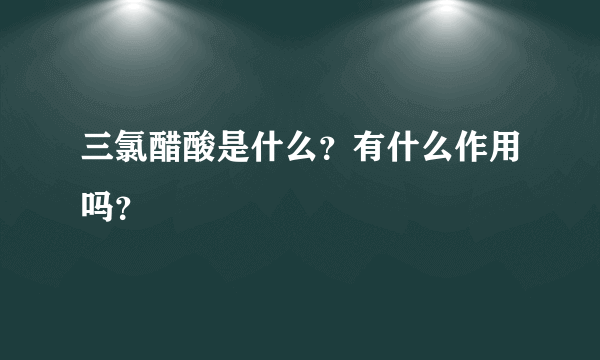 三氯醋酸是什么？有什么作用吗？