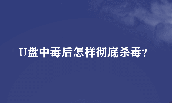 U盘中毒后怎样彻底杀毒？