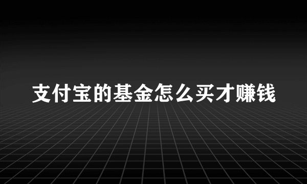 支付宝的基金怎么买才赚钱