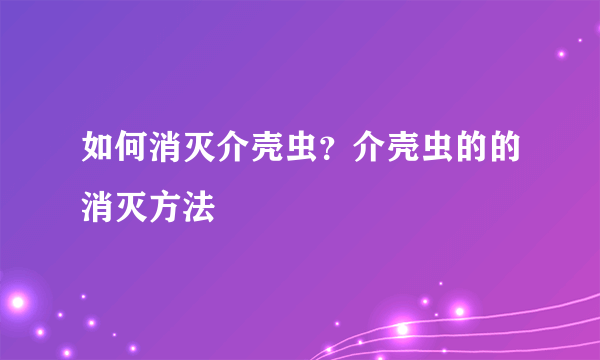 如何消灭介壳虫？介壳虫的的消灭方法