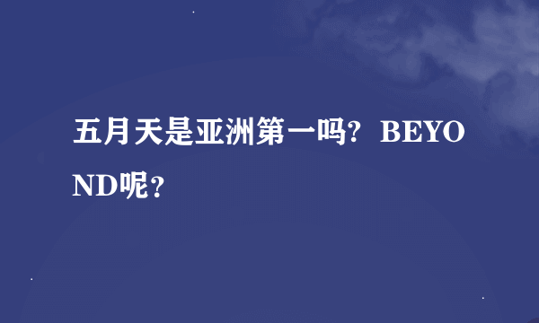 五月天是亚洲第一吗?  BEYOND呢？