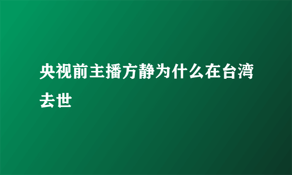 央视前主播方静为什么在台湾去世