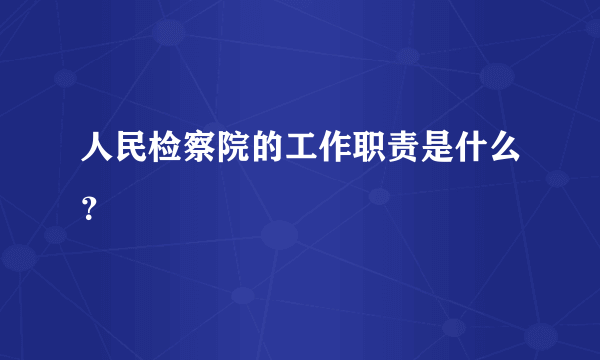 人民检察院的工作职责是什么？