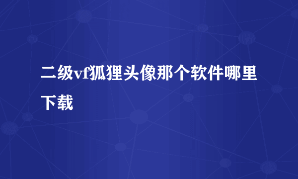 二级vf狐狸头像那个软件哪里下载