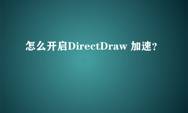 怎么开启DirectDraw 加速？