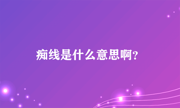 痴线是什么意思啊？