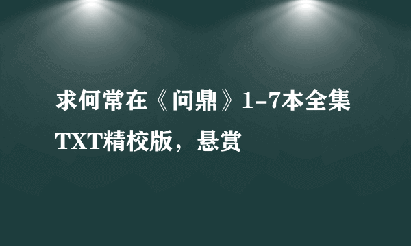 求何常在《问鼎》1-7本全集TXT精校版，悬赏