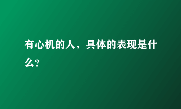 有心机的人，具体的表现是什么？