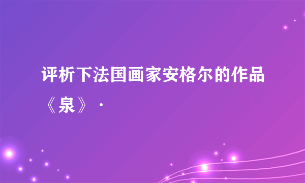 评析下法国画家安格尔的作品《泉》·