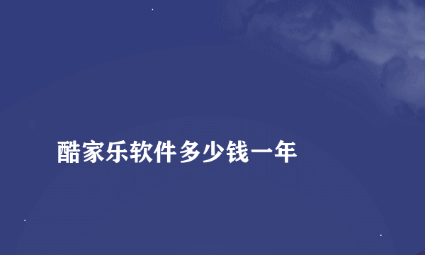 
酷家乐软件多少钱一年

