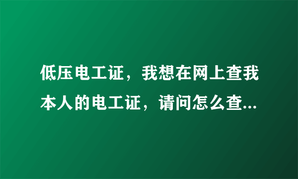 低压电工证，我想在网上查我本人的电工证，请问怎么查，求帮助。