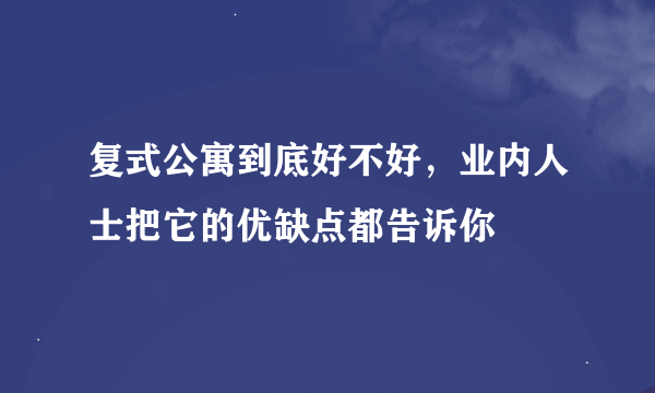 复式公寓到底好不好，业内人士把它的优缺点都告诉你