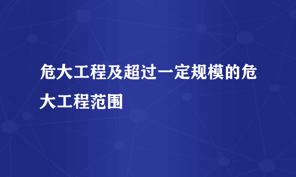 危大工程及超过一定规模的危大工程范围