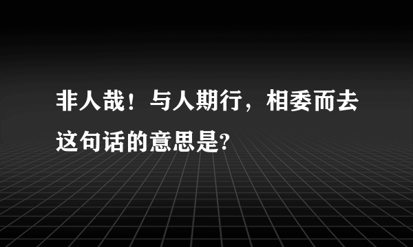 非人哉！与人期行，相委而去这句话的意思是?