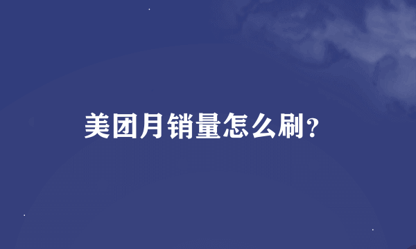 美团月销量怎么刷？