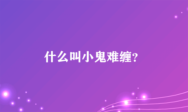 什么叫小鬼难缠？