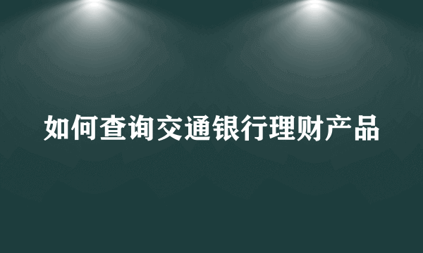 如何查询交通银行理财产品