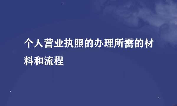 个人营业执照的办理所需的材料和流程