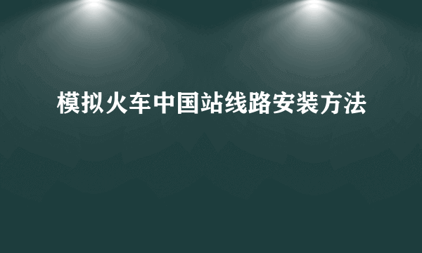 模拟火车中国站线路安装方法