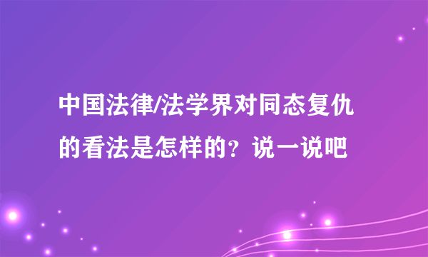 中国法律/法学界对同态复仇的看法是怎样的？说一说吧