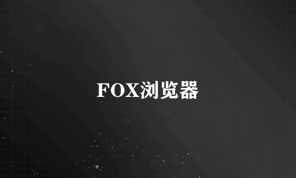 FOX浏览器